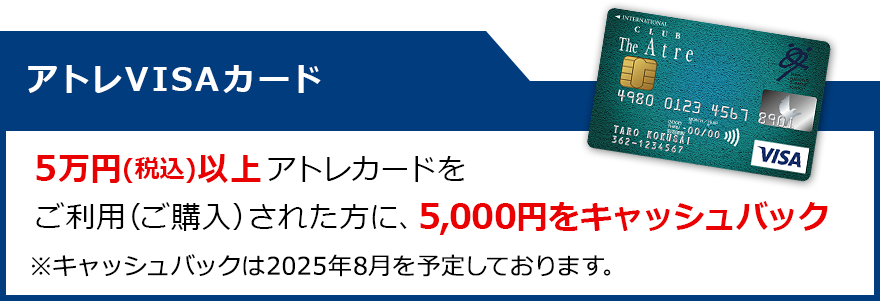 アトレVISAカード：5万円(税込)以上アトレカードをご利用（ご購入）された方に、5,000円をキャッシュバック