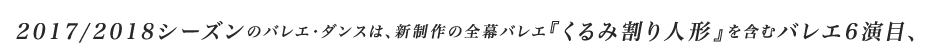 2017/2018シーズンのバレエ・ダンスは、新制作の全幕バレエ『くるみ割り人形』を含むバレエ6演目、