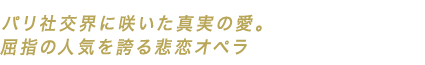 パリ社交界に咲いた真実の愛。屈指の人気を誇る悲恋オペラ