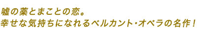 嘘の薬とまことの恋。幸せな気持ちになれるベルカント･オペラの名作！