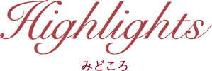 HIGHLIGHTS|みどころ