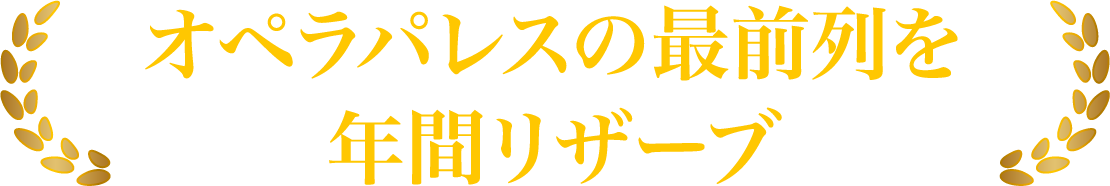 オペラパレスの最前列を年間リザーブ